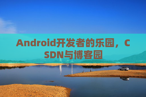 Android开发者的乐园，CSDN与博客园