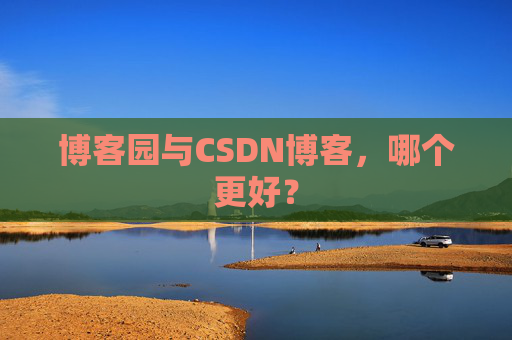 博客园与CSDN博客，哪个更好？